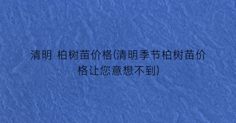 清明 柏树苗价格(清明季节柏树苗价格让您意想不到)